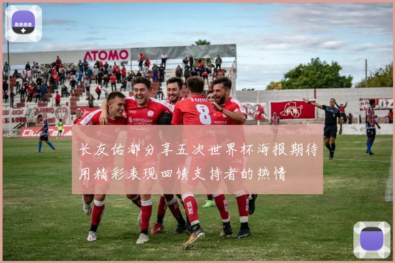 长友佑都分享五次世界杯海报期待用精彩表现回馈支持者的热情