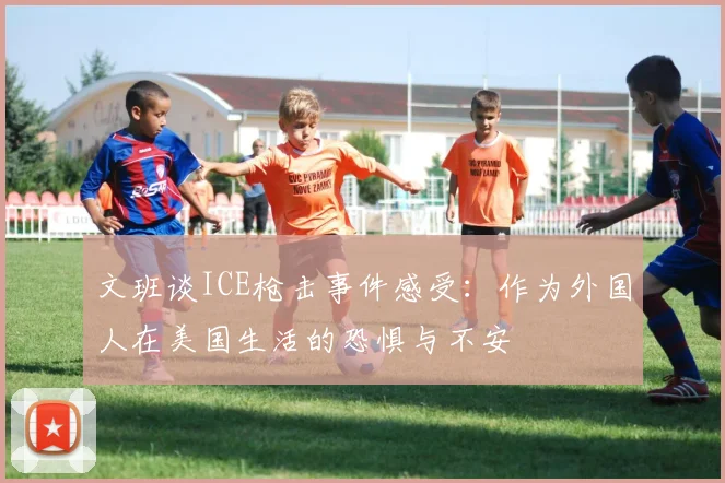 文班谈ICE枪击事件感受：作为外国人在美国生活的恐惧与不安