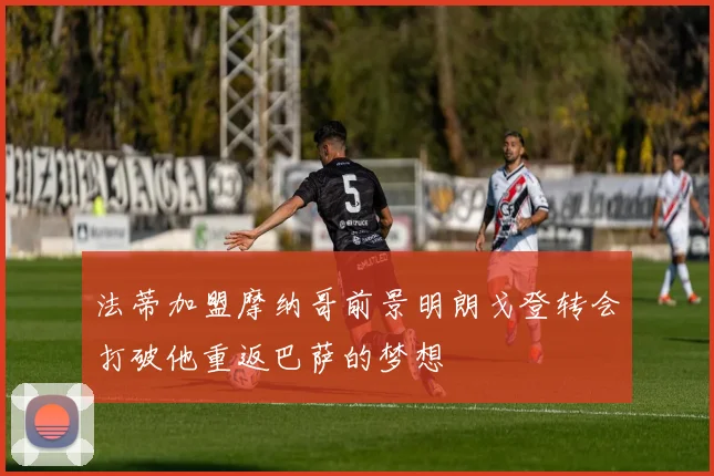 法蒂加盟摩纳哥前景明朗戈登转会打破他重返巴萨的梦想
