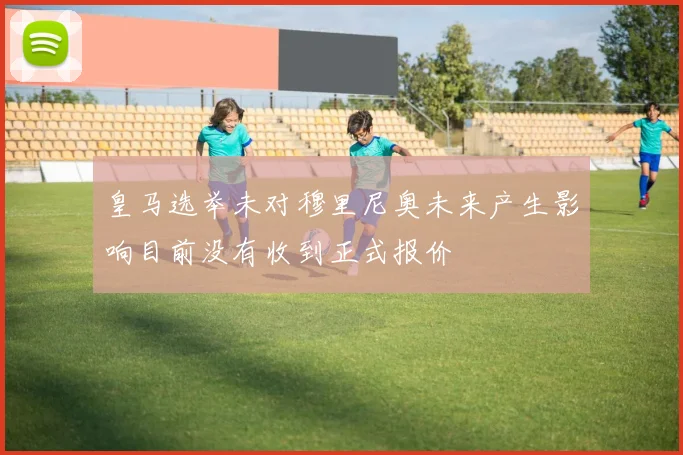 皇马选举未对穆里尼奥未来产生影响目前没有收到正式报价