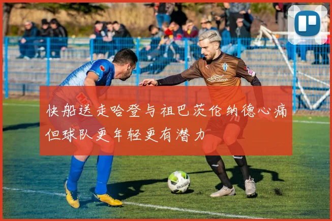 快船送走哈登与祖巴茨伦纳德心痛但球队更年轻更有潜力