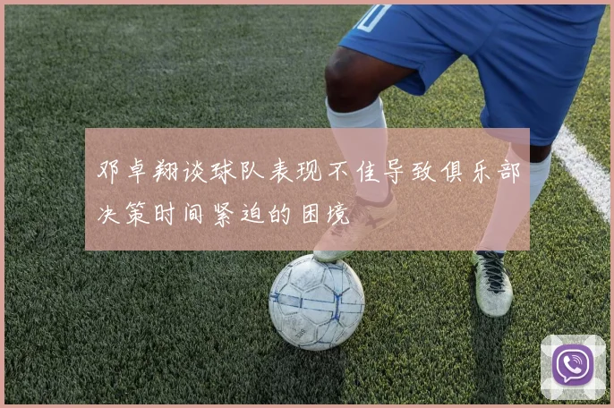 邓卓翔谈球队表现不佳导致俱乐部决策时间紧迫的困境
