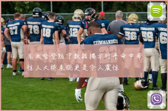东决哈登防守数据揭示对手命中率惊人大桥表现更是令人震惊
