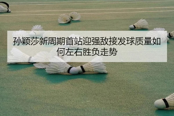 孙颖莎新周期首站迎强敌接发球质量如何左右胜负走势 - JiuyouSports